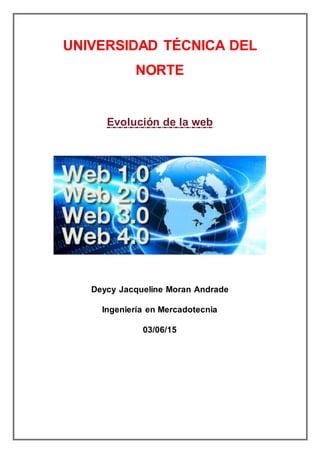 UNIVERSIDAD TÉCNICA DEL
NORTE
Evolución de la web
Deycy Jacqueline Moran Andrade
Ingeniería en Mercadotecnia
03/06/15
 