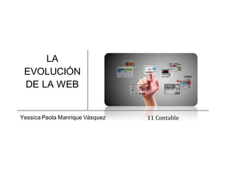 LA
EVOLUCIÓN
DE LA WEB
Yessica Paola Manrique Vásquez 11 Contable
 