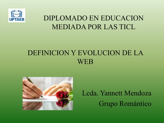 DIPLOMADO EN EDUCACION
MEDIADA POR LAS TICL
DEFINICION Y EVOLUCION DE LA
WEB
Lcda. Yannett Mendoza
Grupo Romántico
 