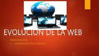 EVOLUCION DE LA WEB
PRESENTADO POR:
 GERARDO CRISTOBAL ALVARADO
 