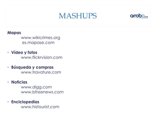 MASHUPS
Mapas
www.wikicrimes.org
es.mapase.com
• Vídeo y fotos
www.flickrvision.com
• Búsqueda y compras
www.travature.com
• Noticias
www.digg.com
www.bfreenews.com
• Enciclopedias
www.histourist.com
 