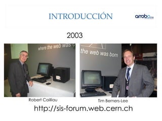 INTRODUCCIÓN
http://sis-forum.web.cern.ch
2003
Tim Berners-LeeRobert Cailliau
 
