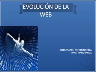 EVOLUCIÓN DE LA
WEB
INTEGRANTES: KATHERIN CHELA
DAYSI MANOBANDA
 