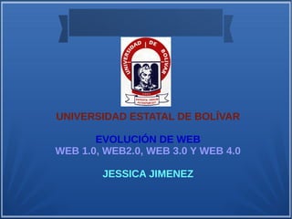 UNIVERSIDAD ESTATAL DE BOLÍVAR
EVOLUCIÓN DE WEB
WEB 1.0, WEB2.0, WEB 3.0 Y WEB 4.0
JESSICA JIMENEZ
 