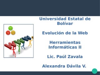 Universidad Estatal de
Bolívar
Evolución de la Web
Herramientas
Informáticas II
Lic. Paúl Zavala
Alexandra Dávila V.
 
