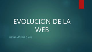 EVOLUCION DE LA
WEB
DANNA MICHELLE CHAUX.
 