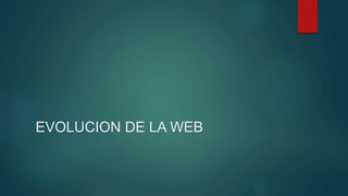 EVOLUCION DE LA WEB
 