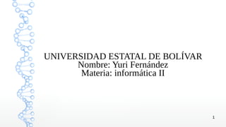 1
UNIVERSIDAD ESTATAL DE BOLÍVAR
Nombre: Yuri Fernández
Materia: informática II
 