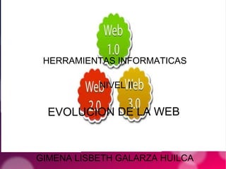 EVOLUCION DE LA WEB
HERRAMIENTAS INFORMATICAS
NIVEL II
GIMENA LISBETH GALARZA HUILCA
 