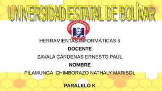 HERRAMIENTAS INFORMÁTICAS II
DOCENTE
ZAVALA CÁRDENAS ERNESTO PAÚL
NOMBRE
PILAMUNGA CHIMBORAZO NATHALY MARISOL
PARALELO K
 