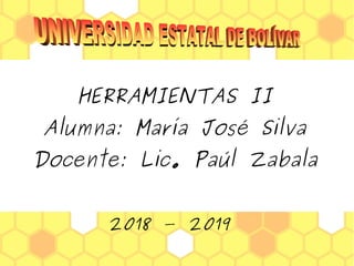 HERRAMIENTAS II
Alumna: María José Silva
Docente: Lic. Paúl Zabala
2018 – 2019
 