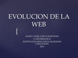 {
EVOLUCION DE LA
WEB
ANGIE CAMILA SILVA MARTINEZ
11 INFORMATICO
INSTITUCION EDUCATIVA SAGRADOS
CORAZONES
2014
 