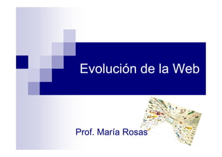 Evolución de la Web

Prof. María Rosas

 