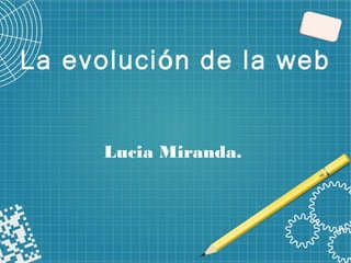 La evoluci n de la webó
Lucia Miranda.
 