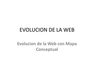EVOLUCION DE LA WEB
Evolucion de la Web con Mapa
Conceptual
 