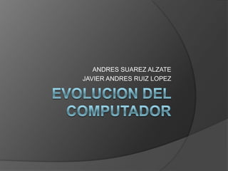 ANDRES SUAREZ ALZATE
JAVIER ANDRES RUIZ LOPEZ
 