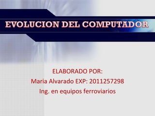 ELABORADO POR:
Maria Alvarado EXP: 2011257298
  Ing. en equipos ferroviarios
 