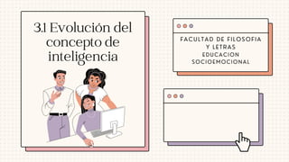 FACULTAD DE FILOSOFIA
Y LETRAS
EDUCACION
SOCIOEMOCIONAL
3.1 Evolución del
concepto de
inteligencia
 
