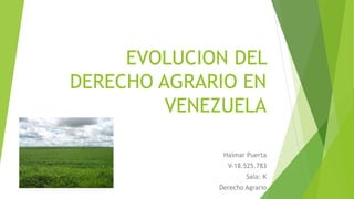 EVOLUCION DEL
DERECHO AGRARIO EN
VENEZUELA
Haimar Puerta
V-18.525.783
Saia: K
Derecho Agrario
 