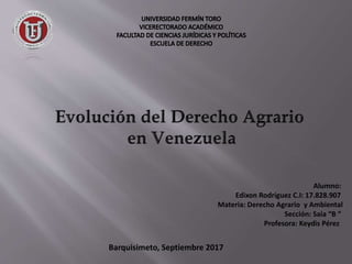 Alumno:
Edixon Rodríguez C.I: 17.828.907
Materia: Derecho Agrario y Ambiental
Sección: Saia “B “
Profesora: Keydis Pérez
Barquisimeto, Septiembre 2017
 