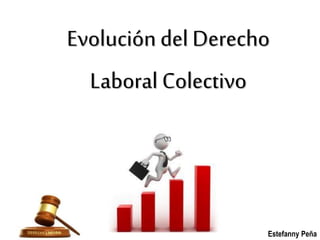 Evolución del Derecho
Laboral Colectivo
Estefanny Peña
 