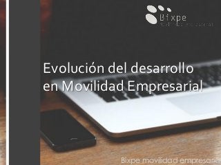 Bixpe movilidad empresarial
Evolución del desarrollo
en Movilidad Empresarial
 