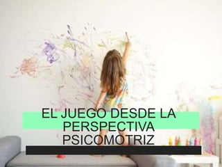 EL JUEGO DESDE LA
PERSPECTIVA
PSICOMOTRIZ
 