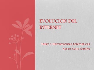 EVOLUCION DEL 
INTERNET 
Taller 2 Herramientas telemáticas 
Karen Cano Guelke 
 