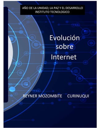 Evolución
sobre
Internet
REYNER MOZOMBITE CURINUQUI
AÑO DE LA UNIDAD; LA PAZ Y EL DESARROLLO
INSTITUTO TECNOLOGICO.
 