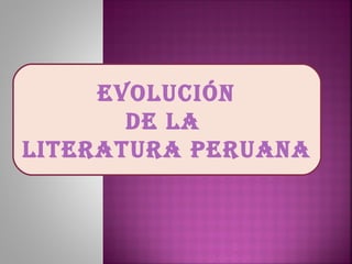 EVOLUCIÓN
DE LA
LITERATURA PERUANA
 