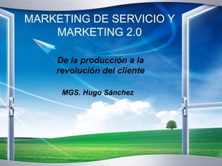 MARKETING DE SERVICIO Y
MARKETING 2.0
De la producción a la
revolución del cliente
MGS. Hugo Sánchez
 