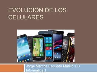 EVOLUCION DE LOS
CELULARES
Jorge Marcos Esqueda Murillo 1.D
Informatica 1
 
