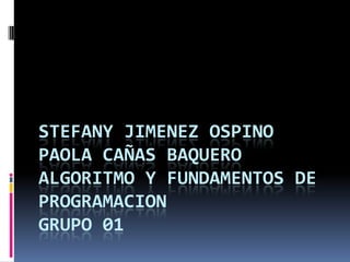 STEFANY JIMENEZ OSPINOPaola cañas BaqueroALGORITMO Y FUNDAMENTOS DE PROGRAMACIONGRUPO 01 