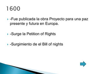  -Fue publicada la obra Proyecto para una paz
presente y futura en Europa.
 -Surge la Petition of Rights
 -Surgimiento de el Bill of nights
 