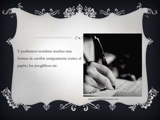 Y podríamos nombrar muchas mas formas de escribir antiguamente como: el papiro, los jeroglíficos etc.www.actualidadliteratura.com