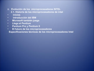 2 .  Evolución de los  microprocesadores INTEL  2.1. Historia de los microprocesadores de intel  inicios introducción del IBM Microsoft también juega Llega el Pentium Pentium Pro y Pentium II El futuro de los microprocesadores Especificaciones técnicas de los microprocesadores Intel 