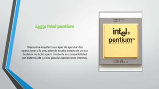 Poseía una arquitectura capaz de ejecutar dos
operaciones a la vez, además estaba dotado de un bus
de datos de 64 bits pero mantenía su compatibilidad
con sistemas de 32 bits para las operaciones internas.
 