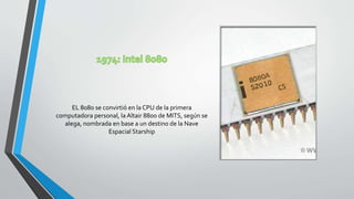 EL 8080 se convirtió en la CPU de la primera
computadora personal, la Altair 8800 de MITS, según se
alega, nombrada en base a un destino de la Nave
Espacial Starship
 