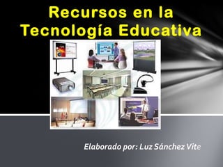 Elaborado por: Luz Sánchez Vite
Evolución de los Recursos en
la Tecnología Educativa
 