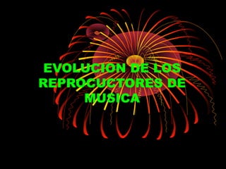 EVOLUCION DE LOS
REPROCUCTORES DE
     MUSICA
 