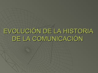 EVOLUCIÓN DE LA HISTORIAEVOLUCIÓN DE LA HISTORIA
DE LA COMUNICACIÓNDE LA COMUNICACIÓN
 