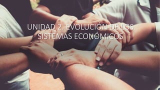 UNIDAD 2. EVOLUCIÓN DE LOS
SISTEMAS ECONÓMICOS
 