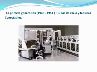  La primera generación (1943 - 1951 ) : Tubos de vacio y tableros Conectables.