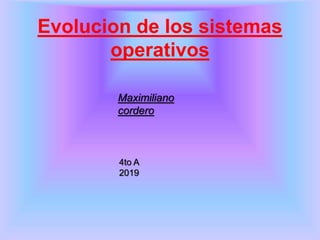 Evolucion de los sistemas
operativos
Maximiliano
cordero
4to A
2019
 