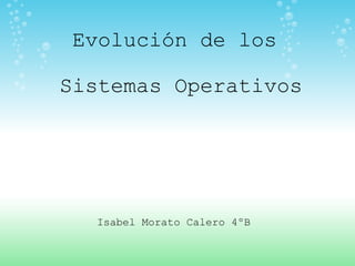 Evolución de los  Sistemas Operativos Isabel Morato Calero 4ºB 