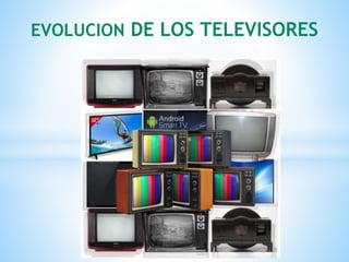 EVOLUCION DE LOS TELEVISORES
 