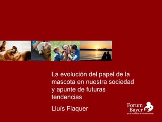 La evolución del papel de la mascota en nuestra sociedad y apunte de futuras tendencias Lluís Flaquer 