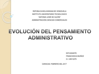 REPÚBLICA BOLIVARIANA DE VENEZUELA
INSTITUTO UNIVERSITARIO TECNOLOGICO
“ANTONIO JOSÉ DE SUCRE”
ADMINISTRACIÓN CIENCIAS COMERCIALES
ESTUDIANTE:
FRANCHESCA MUÑOZ
C.I: 26012279
CARACAS; FEBRERO DEL 2017
 