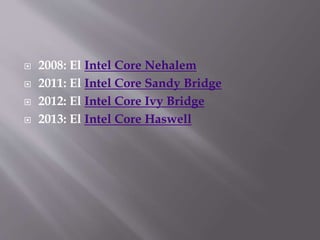  2008: El Intel Core Nehalem
 2011: El Intel Core Sandy Bridge
 2012: El Intel Core Ivy Bridge
 2013: El Intel Core Haswell
 