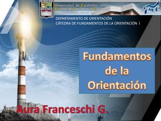 DEPARTAMENTO DE ORIENTACIÓN CÁTEDRA DE FUNDAMENTOS DE LA ORIENTACIÓN  I Fundamentos  de la Orientación Aura Franceschi G. 